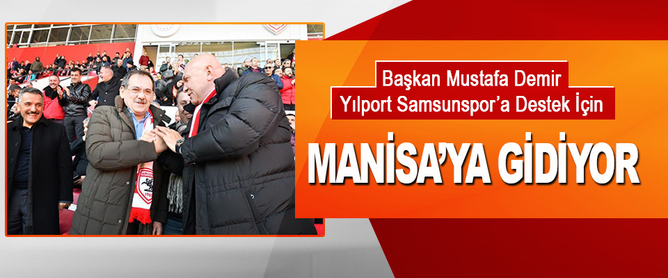 Başkan Demir, Yılport Samsunspor’a Destek İçin Manisa’ya Gidiyor