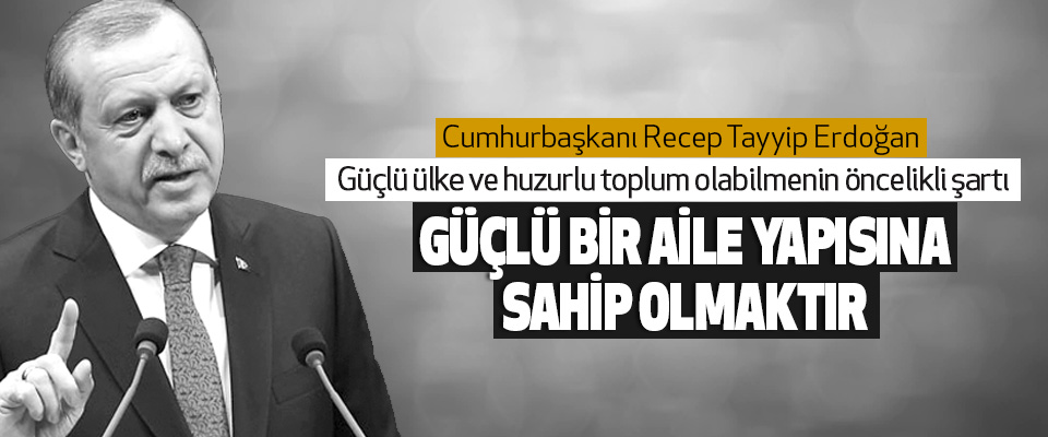 Başkan Erdoğan:“Güçlü ülke ve huzurlu toplum olabilmenin öncelikli şartı, güçlü bir aile yapısına sahip olmaktır”
