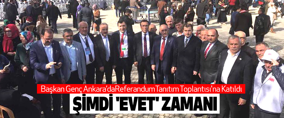 Başkan Genç Ankara’da Cumhurbaşkanlığı Hükümet Sistemi Halk Oylaması Tanıtım Toplantısı'na Katıldı