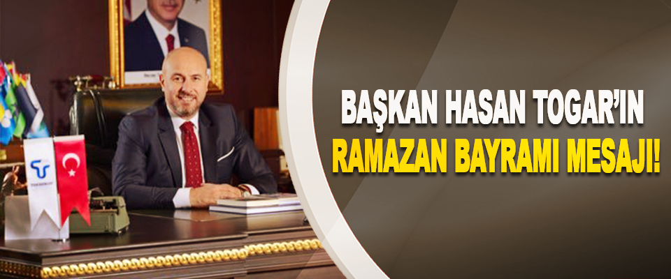 Başkan Hasan Togar’ın ramazan bayramı mesajı!