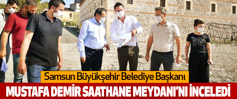 Başkan Mustafa Demir Saathane Meydanı’nı İnceledi