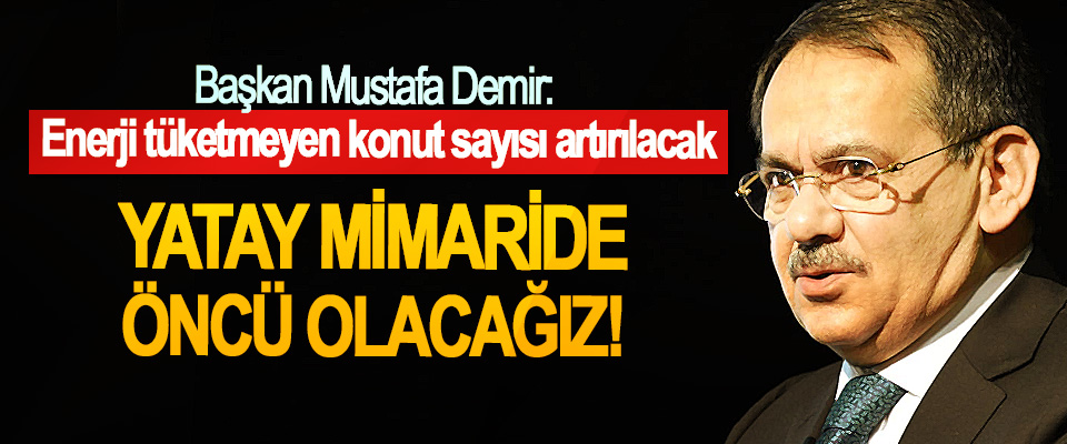 Başkan Mustafa Demir: Enerji tüketmeyen konut sayısı artırılacak