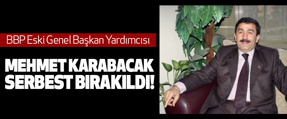 BBP Eski Genel Başkan Yardımcısı Mehmet Karabacak Serbest Bırakıldı!