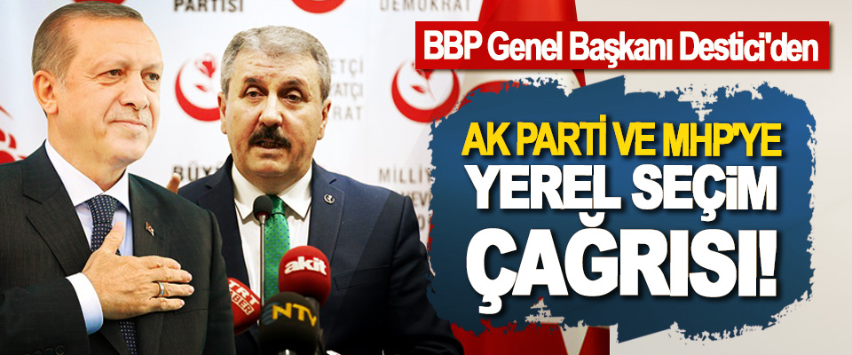 BBP Genel Başkanı Destici'den AK Parti ve MHP'ye yerel seçim çağrısı!