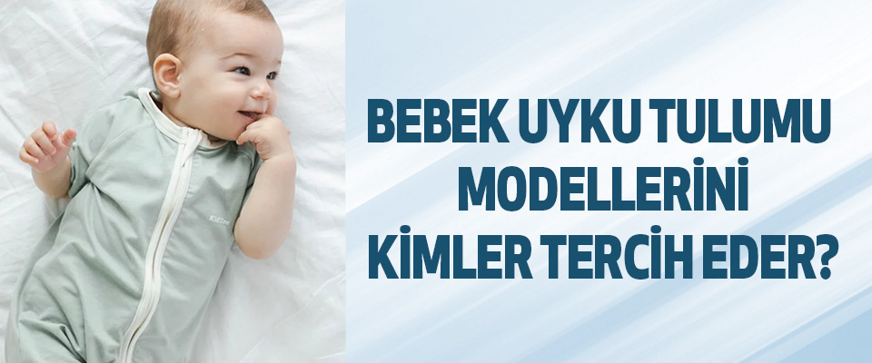 Bebek Uyku Tulumu Modellerini Kimler Tercih Eder?