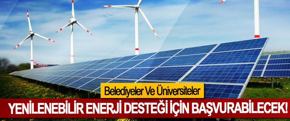 Belediyeler Ve Üniversiteler Yenilenebilir enerji desteği için başvurabilecek!