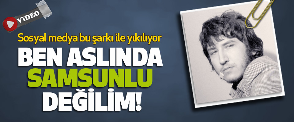 Ben aslında samsunlu değilim!