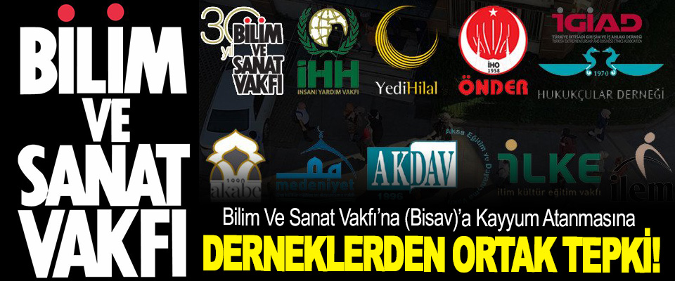 Bilim Ve Sanat Vakfı’na (Bisav)’a Kayyum Atanmasına Derneklerden Ortak Tepki!