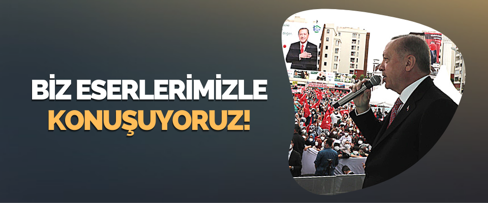 Biz Eserlerimizle Konuşuyoruz!