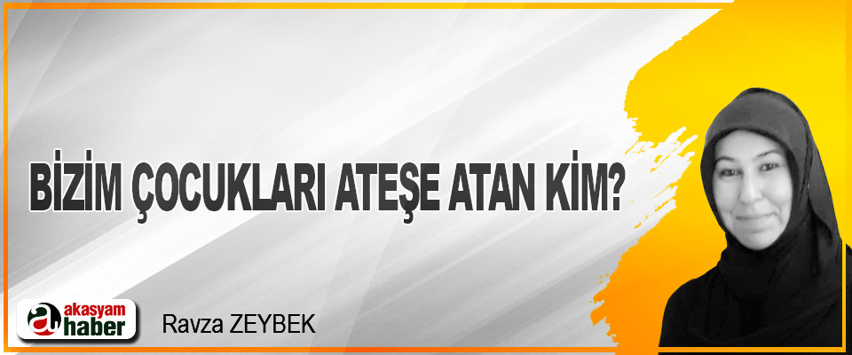 Bizim Çocukları Ateşe Atan Kim?