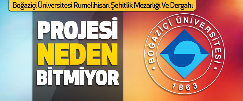 Boğaziçi Üniversitesi Rumelihisarı Şehitlik Mezarlığı Ve Dergahı Projesi Neden Tamamlanamıyor!