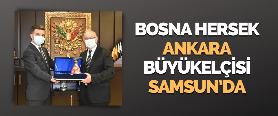 Bosna Hersek Ankara Büyükelçisi Samsun’da