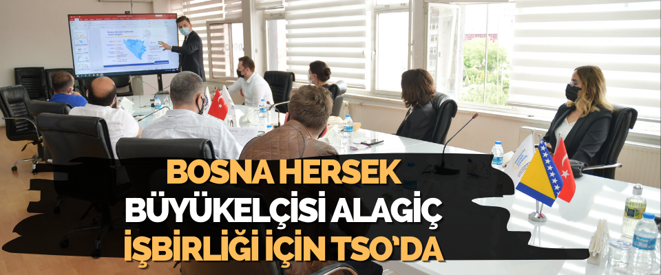 Bosna Hersek Büyükelçisi Alagiç, İşbirliği İçin TSO’da 