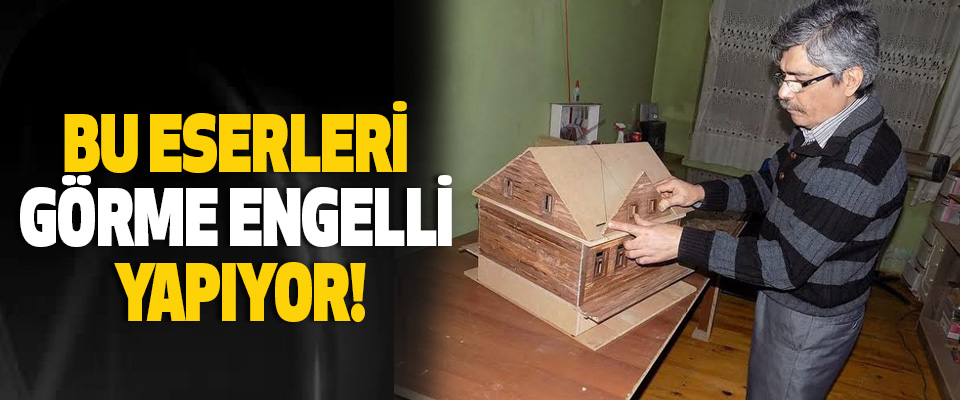 Bu eserleri görme engelli yapıyor!