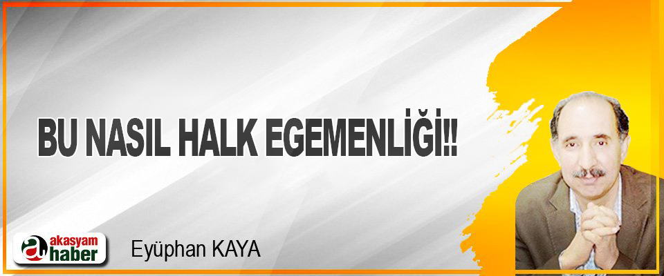 Bu nasıl halk egemenliği!