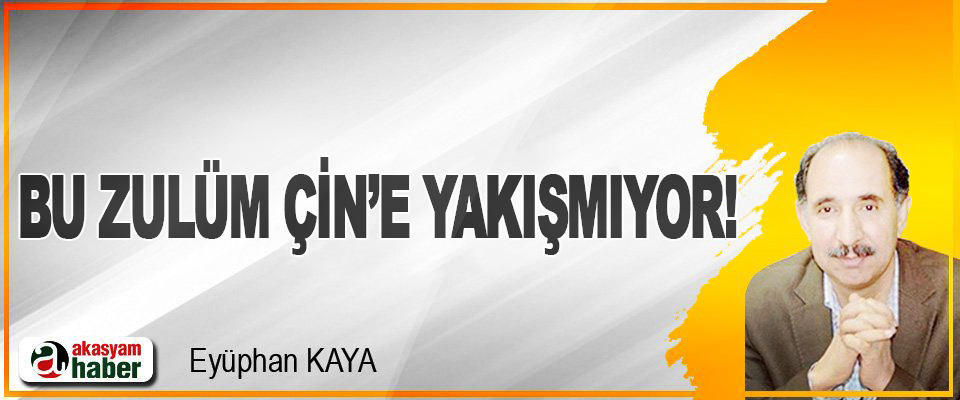Bu Zulüm Çin’e Yakışmıyor!