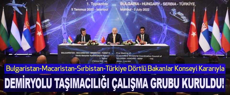 Bulgaristan-Macaristan-Sırbistan-Türkiye Dörtlü Bakanlar Konseyi Kararıyla Demiryolu Taşımacılığı Çalışma Grubu Kuruldu!