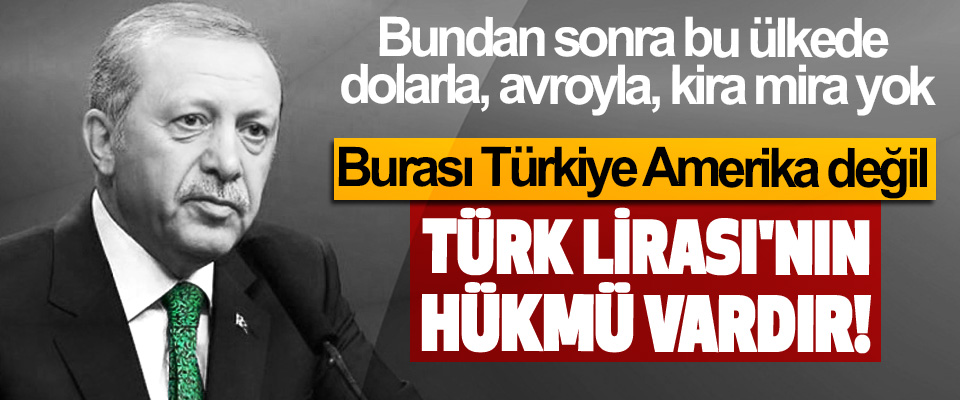  Burası Türkiye Amerika değil, Türk Lirası’nın hükmü vardır!