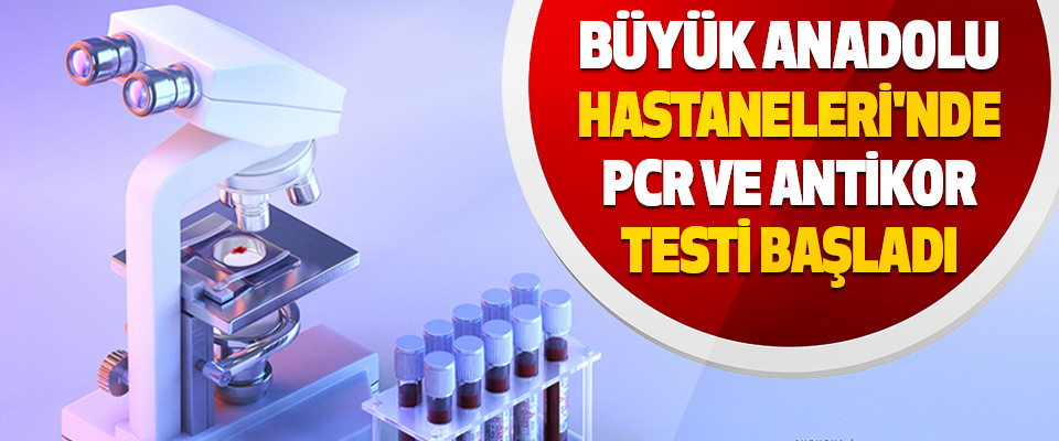 Büyük Anadolu Hastaneleri'nde Pcr Ve Antikor Testi Başladı