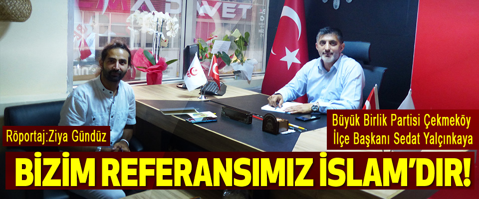 Büyük Birlik Partisi Çekmeköy İlçe Başkanı Sedat Yalçınkaya Bizim referansımız İslam’dır!