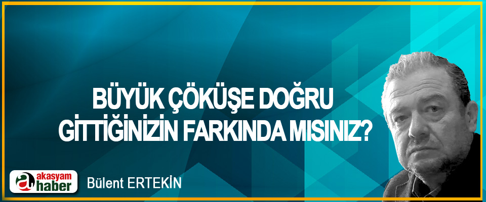 Büyük çöküşe doğru gittiğinizin farkında mısınız?