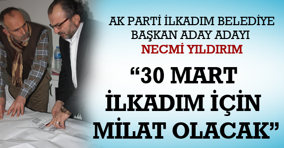“30 MART İLKADIM İÇİN MİLAT OLACAK”