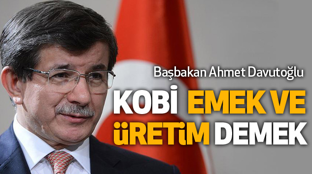 Başbakan Ahmet Davutoğlu: Kobi Emek Ve Üretim Demek 