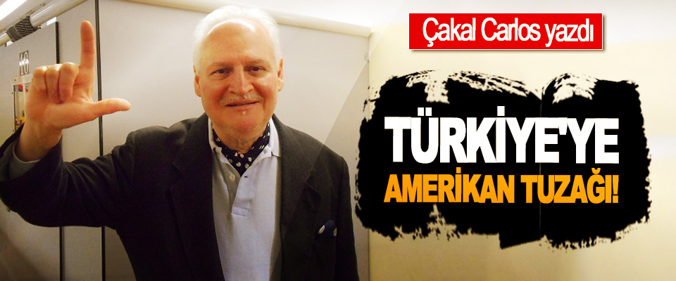 Çakal Carlos yazdı: Türkiye'ye Amerikan tuzağı!