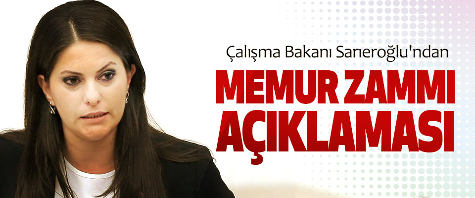 Çalışma Bakanı Sarıeroğlu'ndan Memur Zammı Açıklaması
