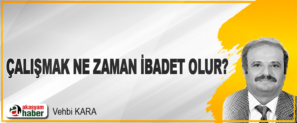 Çalışmak ne zaman ibadet olur?