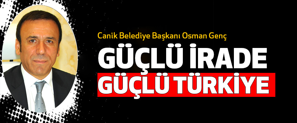 Canik Belediye Başkanı Osman Genç: Güçlü İrade, Güçlü Türkiye 