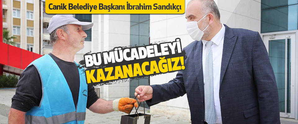 Canik Belediye Başkanı İbrahim Sandıkçı Bu Mücadeleyi Kazanacağız!