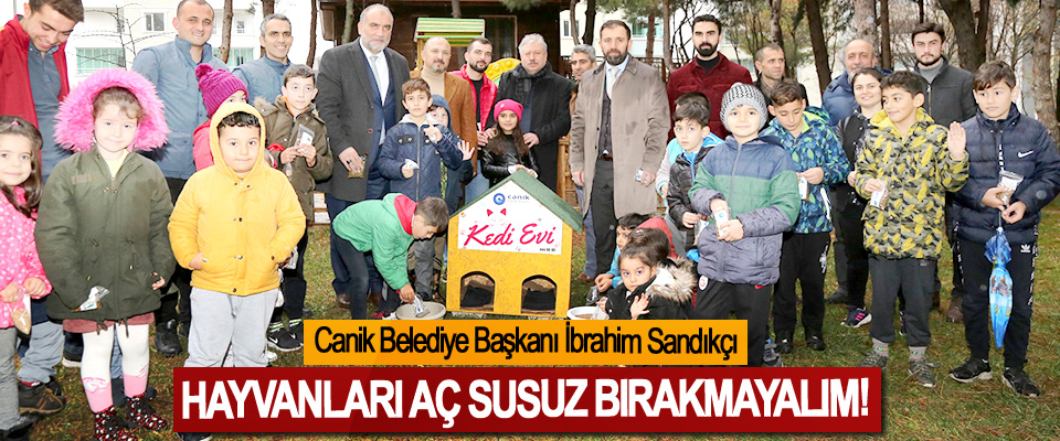 Canik Belediye Başkanı İbrahim Sandıkçı:Hayvanları aç susuz bırakmayalım!