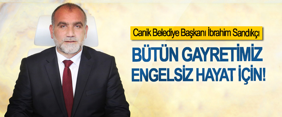 Canik Belediye Başkanı İbrahim Sandıkçı:Bütün gayretimiz engelsiz hayat için!