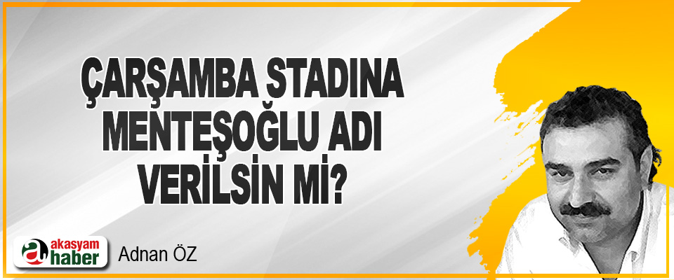 Çarşamba Stadına Menteşoğlu Adı Verilsin mi?
