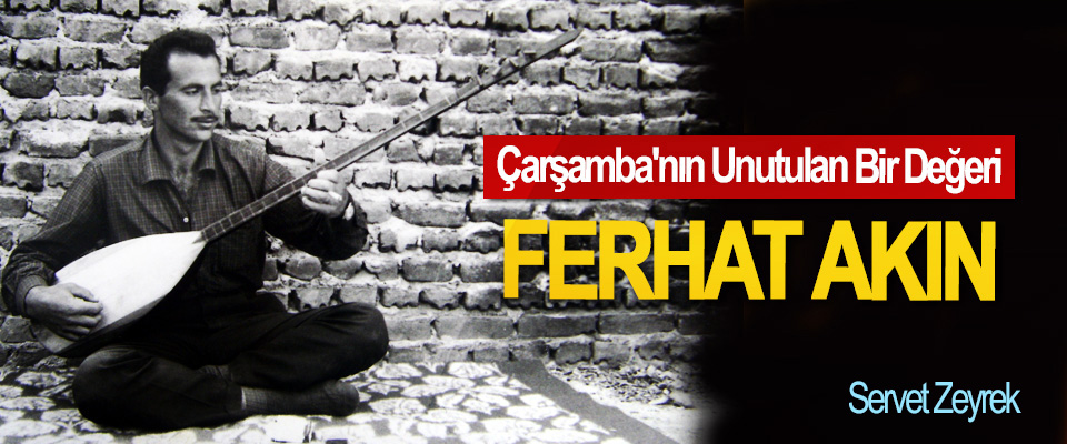 Çarşamba'nın Unutulan Bir Değeri: Ferhat Akın