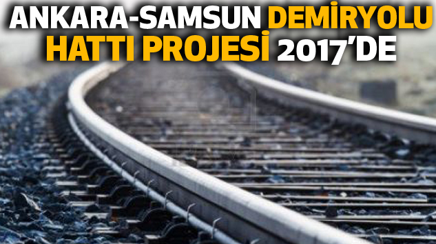 Ankara-Samsun Demiryolu Hattı Projesinin 2017’de