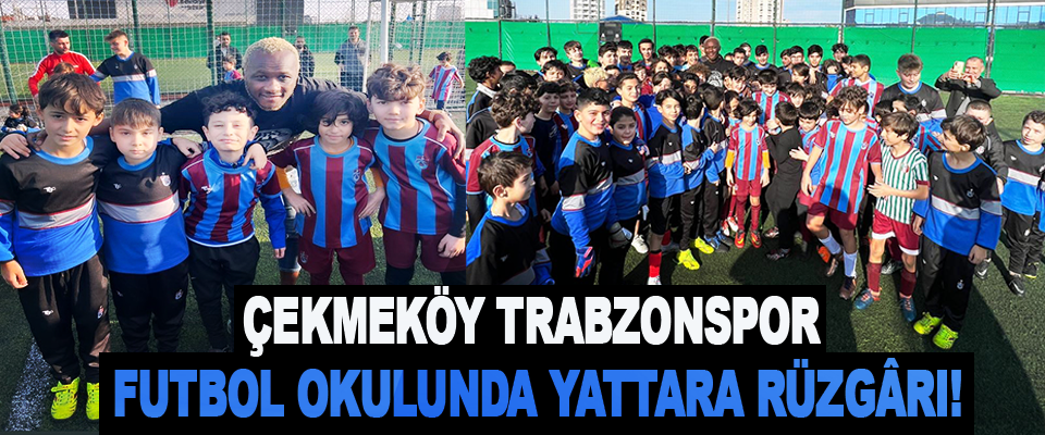 Çekmeköy trabzonspor futbol okulunda yattara rüzgârı!