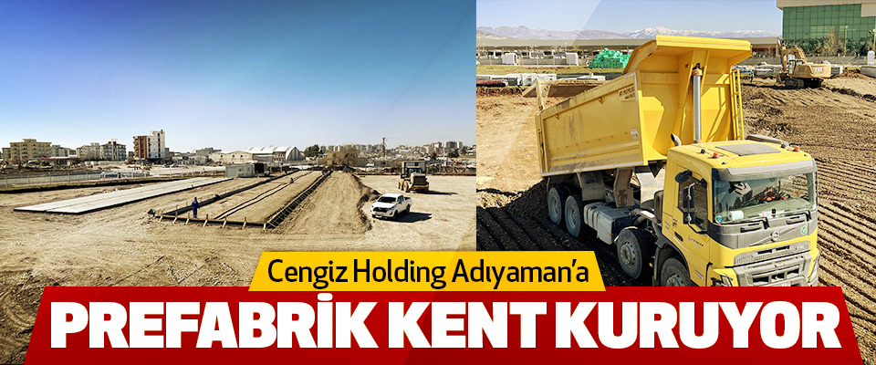 Cengiz Holding Adıyaman’a Prefabrik Kent Kuruyor