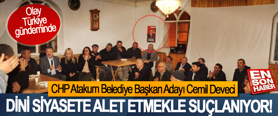 CHP Atakum Belediye Başkan Adayı Cemil Deveci Dini siyasete alet etmekle suçlanıyor!