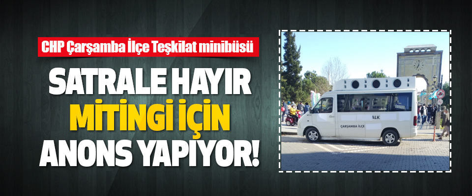 CHP Çarşamba İlçe Teşkilat Minibüsü Satrale Hayır Mitingi İçin Anons Yapıyor!