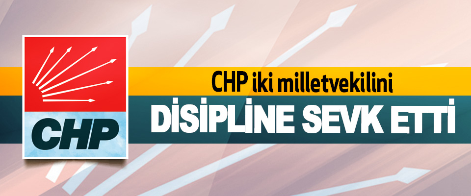 CHP iki milletvekilini Disipline Sevk Etti