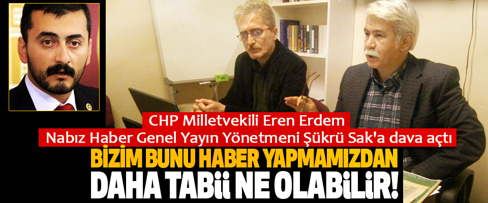 CHP Milletvekili Eren Erdem Nabız Haber Genel Yayın Yönetmeni Şükrü Sak'a dava açtı
