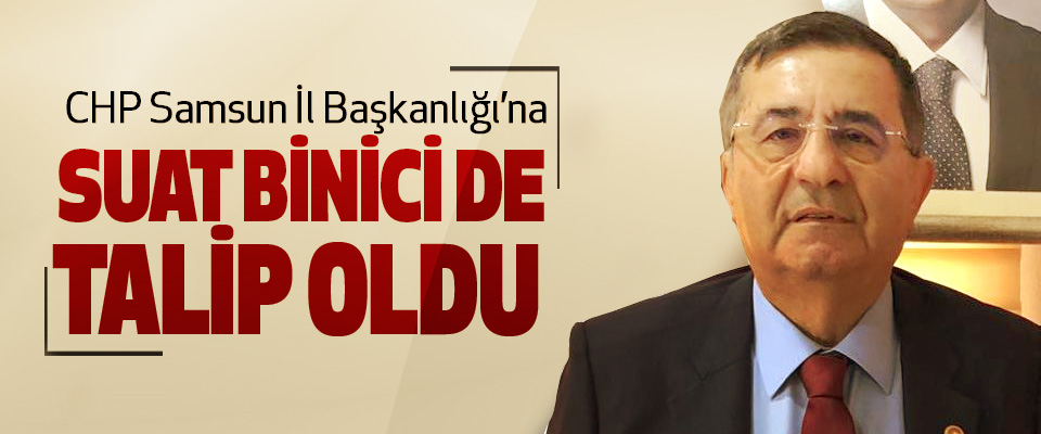 CHP Samsun İl Başkanlığı’na Suat Binici de Talip Oldu