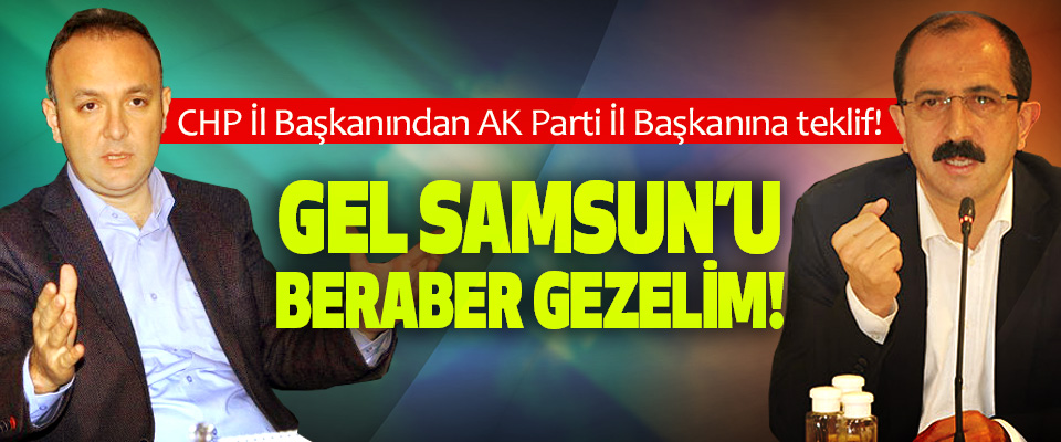 CHP Samsun İl Başkanından AK Parti Samsun İl Başkanına teklif!