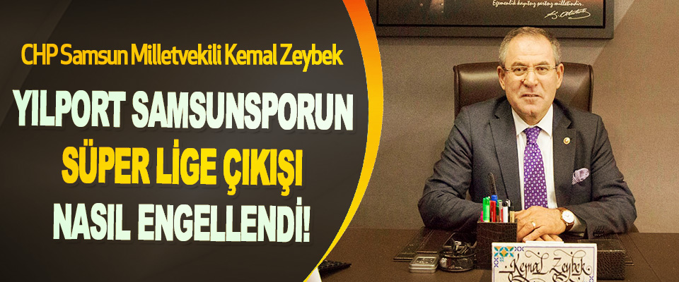 CHP Samsun Milletvekili Kemal Zeybek Yılport Samsunsporun Süper Lige Çıkışı Nasıl Engellendi!