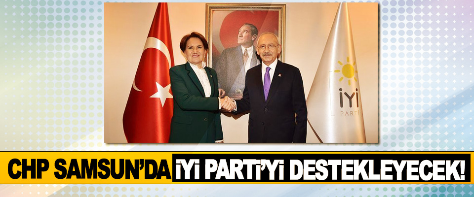 CHP Samsun’da İyi Parti’yi Destekleyecek!