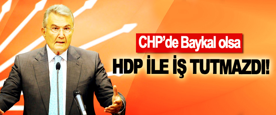 CHP’de Baykal olsa HDP ile iş tutmazdı!