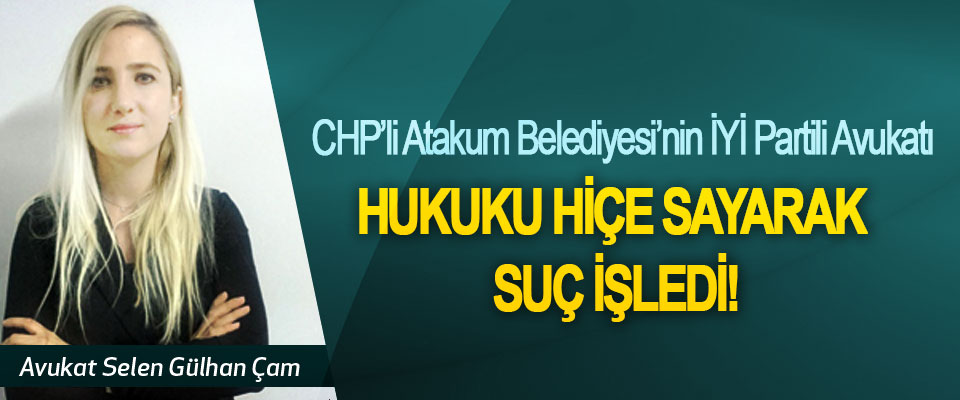 CHP’li Atakum Belediyesi’nin İYİ Partili Avukatı hukuku hiçe sayarak suç işledi!
