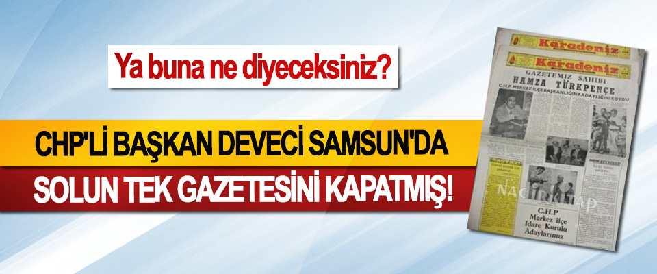 CHP'li Başkan Deveci Samsun'da Solun tek gazetesini kapatmış!